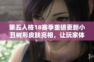 第五人格18賽季重磅更新小丑樹(shù)形皮膚亮相，讓玩家體驗(yàn)全新推理之徑的獨(dú)特魅力