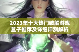 2023年十大熱門破解游戲盒子推薦及詳細(xì)評測解析