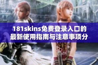 181skins免費登錄入口的最新使用指南與注意事項分享