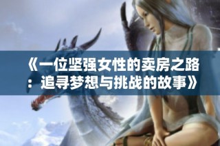 《一位堅強女性的賣房之路：追尋夢想與挑戰(zhàn)的故事》