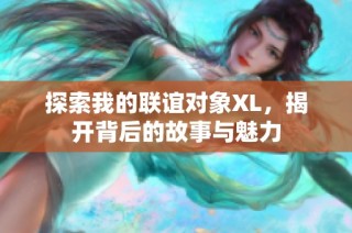 探索我的聯(lián)誼對(duì)象XL，揭開(kāi)背后的故事與魅力
