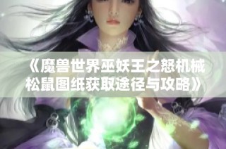 《魔獸世界巫妖王之怒機械松鼠圖紙獲取途徑與攻略》