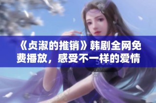 《貞淑的推銷》韓劇全網(wǎng)免費播放，感受不一樣的愛情故事