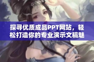 探尋優(yōu)質(zhì)成品PPT網(wǎng)站，輕松打造你的專業(yè)演示文稿魅力
