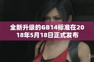 全新升級的GB14標準在2018年5月18日正式發(fā)布