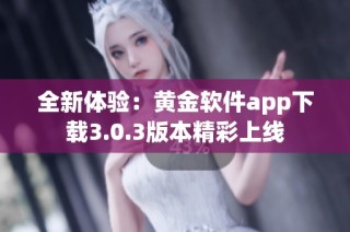 全新體驗(yàn)：黃金軟件app下載3.0.3版本精彩上線