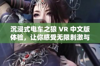 沉浸式電車之狼 VR 中文版體驗(yàn)，讓你感受無限刺激與樂趣