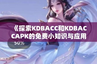 《探索KDBACC和KDBACCAPK的免費小知識與應(yīng)用技巧》