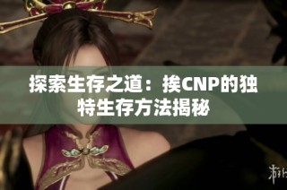 探索生存之道：挨CNP的獨(dú)特生存方法揭秘