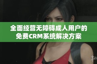 全面經(jīng)營無障礙成人用戶的免費(fèi)CRM系統(tǒng)解決方案