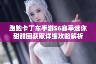 跑跑卡丁車(chē)手游S6賽季迷你甜甜圈獲取詳細(xì)攻略解析