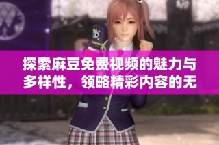 探索麻豆免費(fèi)視頻的魅力與多樣性，領(lǐng)略精彩內(nèi)容的無窮魅力