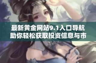 最新黃金網(wǎng)站9.1入口導(dǎo)航助你輕松獲取投資信息與市場動態(tài)