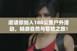 邀請(qǐng)你加入100公里戶外活動(dòng)，暢游自然與冒險(xiǎn)之旅！