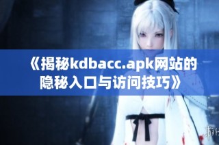 《揭秘kdbacc.apk網(wǎng)站的隱秘入口與訪問技巧》
