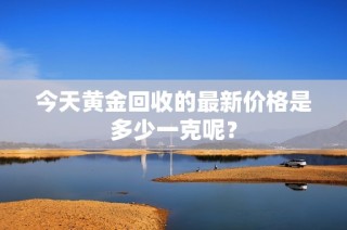 今天黃金回收的最新價格是多少一克呢？