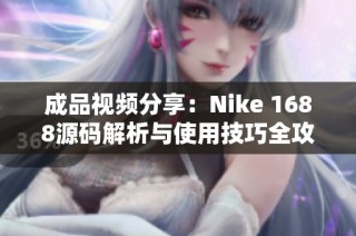 成品視頻分享：Nike 1688源碼解析與使用技巧全攻略