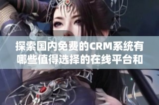探索國內(nèi)免費的CRM系統(tǒng)有哪些值得選擇的在線平臺和工具