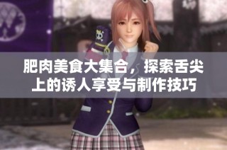 肥肉美食大集合，探索舌尖上的誘人享受與制作技巧