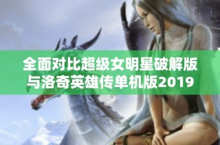 全面對比超級女明星破解版與洛奇英雄傳單機版2019手游玩法與特色