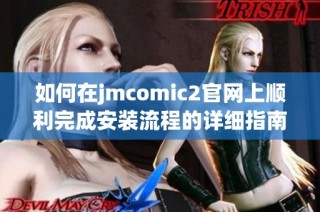 如何在jmcomic2官網(wǎng)上順利完成安裝流程的詳細指南
