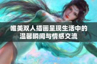 唯美雙人插畫呈現(xiàn)生活中的溫馨瞬間與情感交流