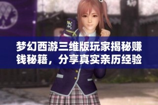 夢幻西游三維版玩家揭秘賺錢秘籍，分享真實(shí)親歷經(jīng)驗(yàn)