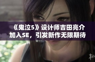 《鬼泣5》設(shè)計師吉田亮介加入SE，引發(fā)新作無限期待與想象