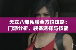 天龍八部私服全方位攻略：門派分析、裝備選擇與技能搭配詳解