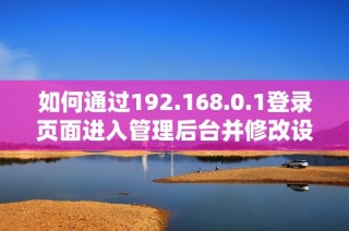 如何通過(guò)192.168.0.1登錄頁(yè)面進(jìn)入管理后臺(tái)并修改設(shè)置