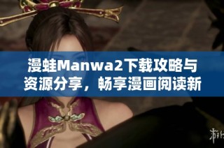 漫蛙Manwa2下載攻略與資源分享，暢享漫畫閱讀新體驗(yàn)！