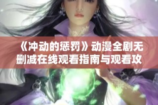 《沖動的懲罰》動漫全劇無刪減在線觀看指南與觀看攻略