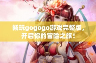暢玩gogogo游戲完整版，開啟你的冒險之旅！