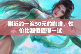 附近約一泡50元的咖啡，性價(jià)比超值值得一試