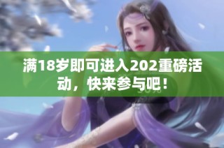 滿18歲即可進(jìn)入202重磅活動，快來參與吧！