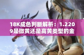 18K成色判斷解析：1.2209是微黃還是高黃類型的金飾品探討