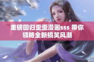 重磅回歸歪歪漫畫sss 帶你領(lǐng)略全新搞笑風(fēng)潮