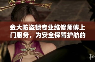 金大防盜鎖專業(yè)維修師傅上門服務(wù)，為安全保駕護(hù)航的貼心解決方案