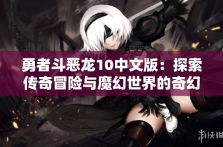 勇者斗惡龍10中文版：探索傳奇冒險(xiǎn)與魔幻世界的奇幻旅程