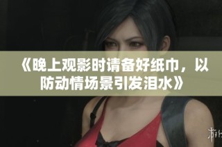 《晚上觀影時請備好紙巾，以防動情場景引發(fā)淚水》