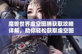 魔獸世界虛空圖騰獲取攻略詳解，助你輕松獲取虛空圖騰