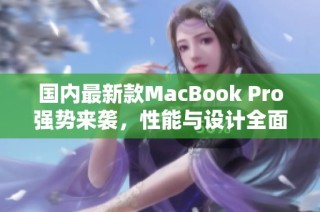 國內(nèi)最新款MacBook Pro強勢來襲，性能與設計全面升級