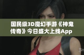 國(guó)民級(jí)3D魔幻手游《神鬼傳奇》今日盛大上線App Store！