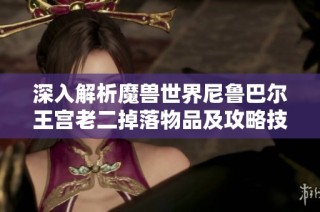 深入解析魔獸世界尼魯巴爾王宮老二掉落物品及攻略技巧