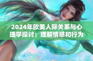 2024年歐美人際關(guān)系與心理學(xué)探討：理解情感和行為背后的動因