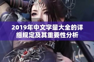 2019年中文字量大全的詳細(xì)規(guī)定及其重要性分析