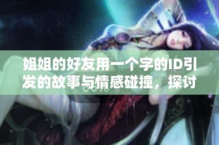 姐姐的好友用一個字的ID引發(fā)的故事與情感碰撞，探討深厚友情的意義