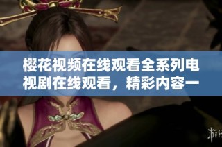 櫻花視頻在線觀看全系列電視劇在線觀看，精彩內(nèi)容一網(wǎng)打盡！
