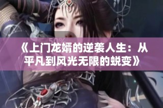 《上門龍婿的逆襲人生：從平凡到風(fēng)光無限的蛻變》