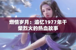 燃情歲月：追憶1977年干柴烈火的熱血故事